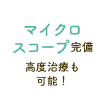 マイクロスコープ完備／高度治療も可能！
