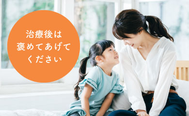 治療後は褒めてあげてください