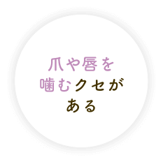 爪や唇を噛むクセがある