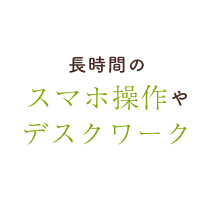 長時間のスマホ操作やデスクワーク